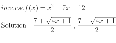 The inverse of f(x)=x^2-7x+12 is (7+sqrt(4x+1))/2 ,(7-sqrt(4x+1))/2